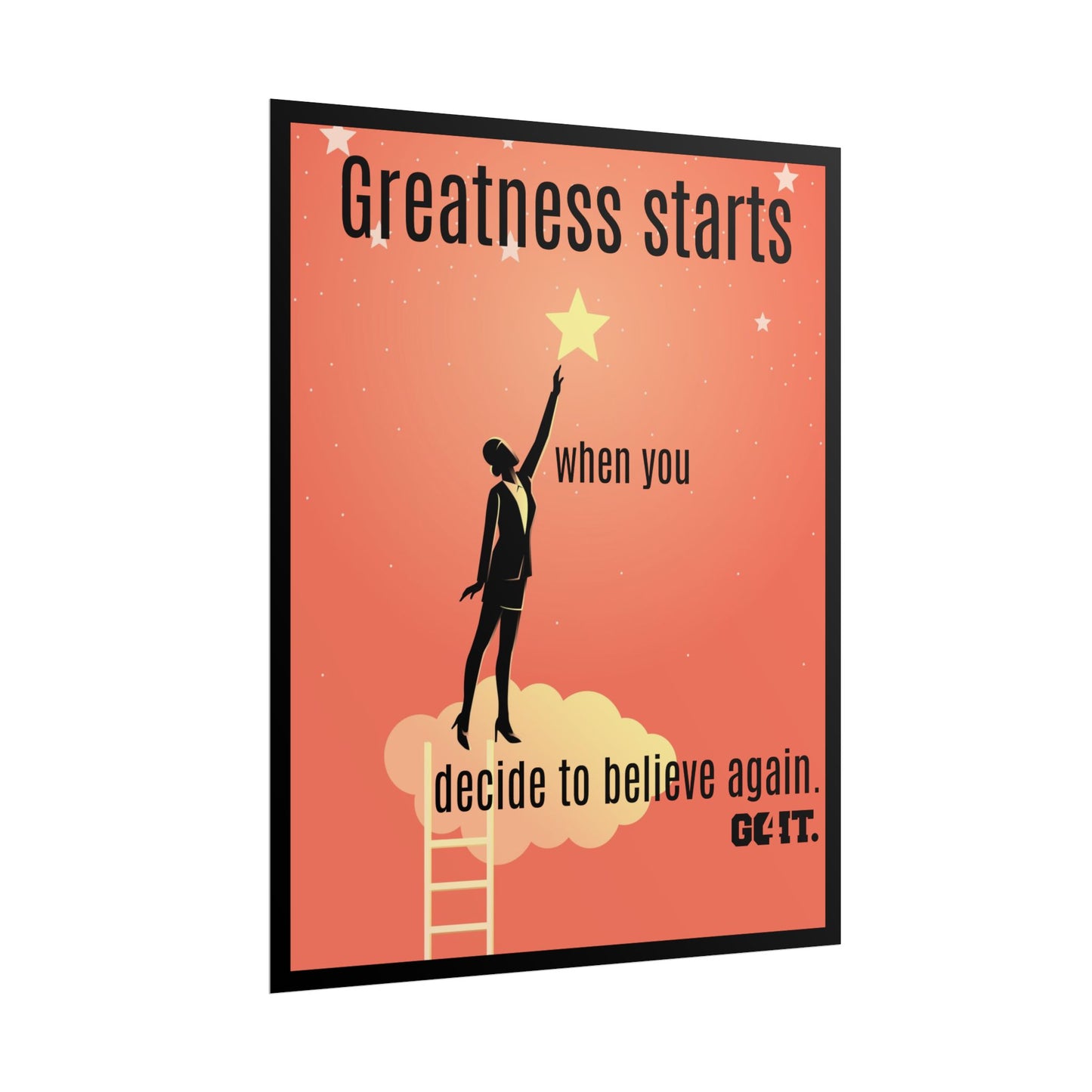Inspirational Rolled Poster - Greatness starts when you decide to believe again. —GO4IT.