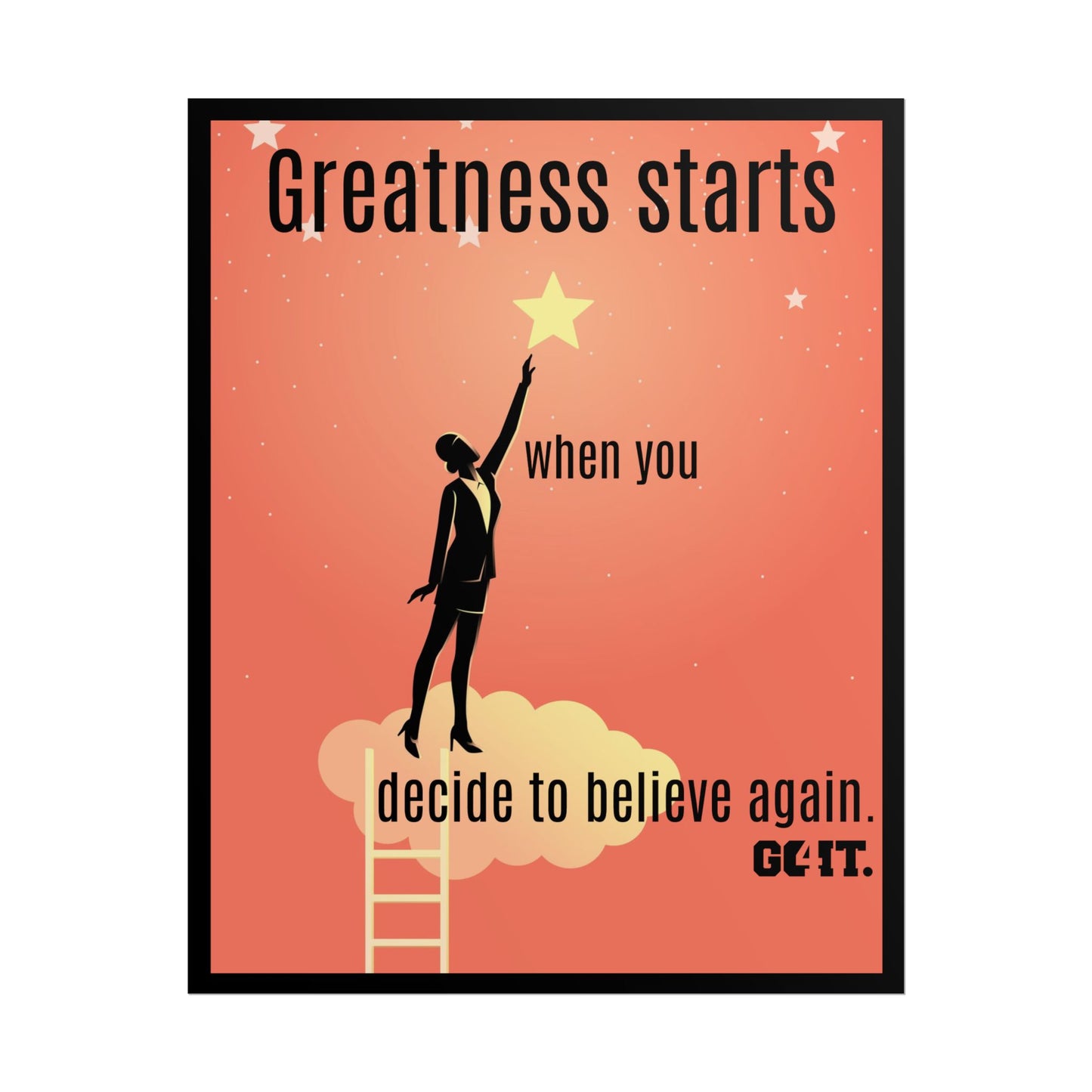 Inspirational Rolled Poster - Greatness starts when you decide to believe again. —GO4IT.
