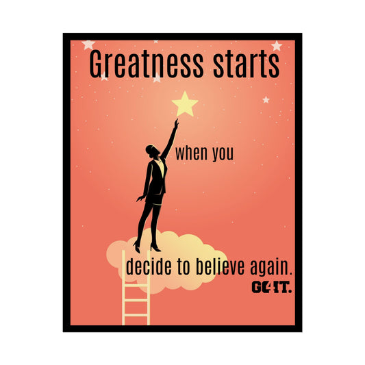 Inspirational Rolled Poster - Greatness starts when you decide to believe again. —GO4IT.